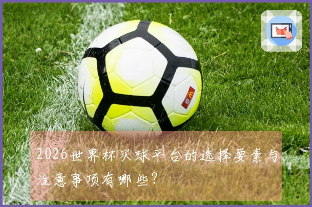 2026世界杯买球平台的选择要素与注意事项有哪些？