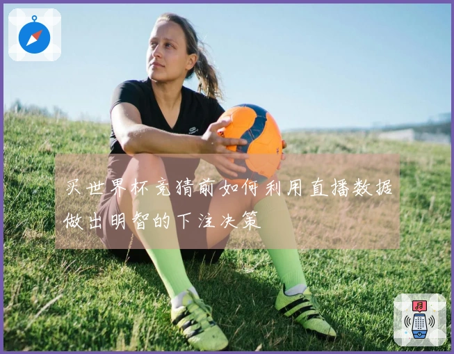 买世界杯竞猜前如何利用直播数据做出明智的下注决策