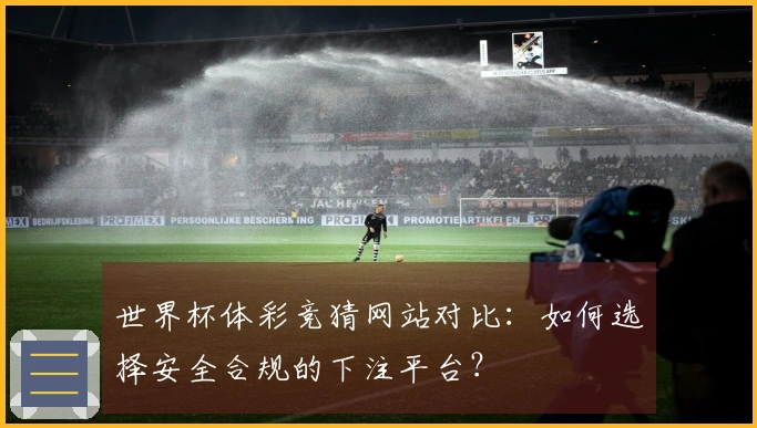 世界杯体彩竞猜网站对比：如何选择安全合规的下注平台？