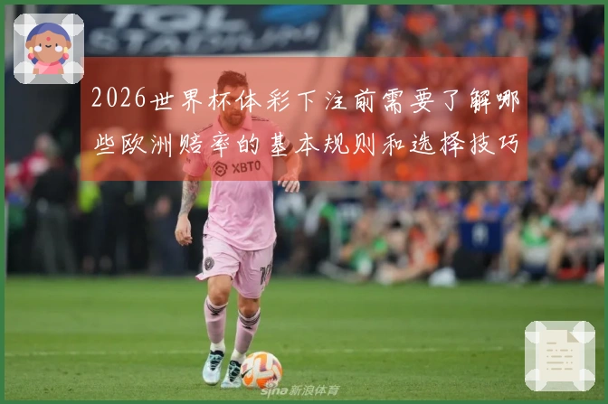 2026世界杯体彩下注前需要了解哪些欧洲赔率的基本规则和选择技巧